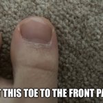 Toe | GET THIS TOE TO THE FRONT PAGE | image tagged in toe | made w/ Imgflip meme maker