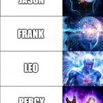 Favorite Heroes of Olympus Character | PIPER; JASON; FRANK; LEO; PERCY; SMALL BOB | image tagged in memes,expanding brain,percy jackson,heroes of olympus | made w/ Imgflip meme maker