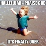 Hallelujah Praise God It's Finally Over! | HALLELUJAH - PRAISE GOD; IT'S FINALLY OVER | image tagged in beach euphoria | made w/ Imgflip meme maker