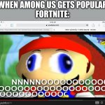 Among us is popular | WHEN AMONG US GETS POPULAR
FORTNITE: | image tagged in smg4 | made w/ Imgflip meme maker