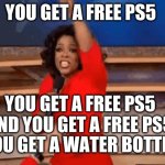 guess witch free item is the best | YOU GET A FREE PS5; YOU GET A FREE PS5


AND YOU GET A FREE PS5; YOU GET A WATER BOTTLE | image tagged in oprah giving away stuff | made w/ Imgflip meme maker