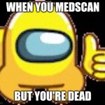 among us pain | WHEN YOU MEDSCAN; BUT YOU'RE DEAD | image tagged in yellow medscan | made w/ Imgflip meme maker