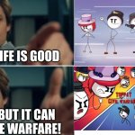 Life is good but it could be better | LIFE IS GOOD; BUT IT CAN BE WARFARE! | image tagged in life is good but it could be better | made w/ Imgflip meme maker