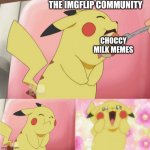 Choccy milk is epic | THE IMGFLIP COMMUNITY; CHOCCY MILK MEMES | image tagged in pikachu eating cake | made w/ Imgflip meme maker