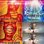 NOO I DONT WANT TO GO TO HELL | image tagged in what if you wanted to go to heaven but god said | made w/ Imgflip meme maker