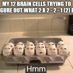 Thinking Eggs | MY 12 BRAIN CELLS TRYING TO FIGURE OUT WHAT 2 X 2 - 2 - 1 (2) IS: | image tagged in thinking eggs,memes,funny memes,mathematics | made w/ Imgflip meme maker