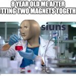 meme man science | 8 YEAR OLD ME AFTER PUTTING TWO MAGNETS TOGETHER | image tagged in meme man science,siuns,meme man,memes,noice | made w/ Imgflip meme maker