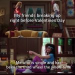 We've all been there | My friends breaking up right before Valentines Day Me who is single and has been the third wheel the whole time | image tagged in wanda/vision/agnes | made w/ Imgflip meme maker
