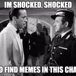 Casablanca - Shocked | IM SHOCKED, SHOCKED; TO FIND MEMES IN THIS CHAT! | image tagged in casablanca - shocked | made w/ Imgflip meme maker