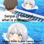 Shrek isn't funny anymore, get new material | Senpai of the pool, what is your wisdom? Adding Shrek to your meme doesn't make it funnier, you're just unoriginal | image tagged in senpai what is your wisdom | made w/ Imgflip meme maker