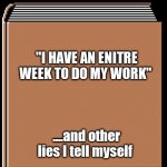 Procrastinating self help | "I HAVE AN ENITRE WEEK TO DO MY WORK"; ....and other lies I tell myself | image tagged in book title | made w/ Imgflip meme maker