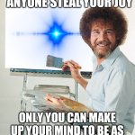 Joy | DON'T EVER LET ANYONE STEAL YOUR JOY ONLY YOU CAN MAKE UP YOUR MIND TO BE AS HAPPY AS YOU WANT TO BE | image tagged in bob ross blank canvas,happy,bob ross,paint a happy day | made w/ Imgflip meme maker
