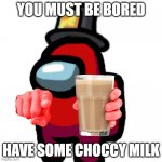You must be thirsty, here. | YOU MUST BE BORED; HAVE SOME CHOCCY MILK | image tagged in have some choccy milk,memes,kindness | made w/ Imgflip meme maker