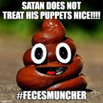 THE TRUTH IS OUT! | SATAN DOES NOT TREAT HIS PUPPETS NICE!!!! #FECESMUNCHER | image tagged in poop | made w/ Imgflip meme maker
