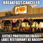 Breakfast Canceled Racist | BREAKFAST CANCELED; LEFTIST PROTESTERS FALSELY LABEL RESTAURANT AS RACIST | image tagged in cracker,not racist | made w/ Imgflip meme maker