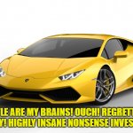 lamborghini | LITTLE ARE MY BRAINS! OUCH! REGRETTING GREATLY! HIGHLY INSANE NONSENSE INVESTMENT! | image tagged in lamborghini | made w/ Imgflip meme maker