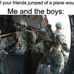 Paratroopers | Me and the boys:; Mom: If your friends jumped of a plane would you- | image tagged in paratroopers | made w/ Imgflip meme maker