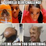 Gorilla glue challenge | GORILLA GLUE CHALLENGE; LET ME SHOW YOU SOMETHING | image tagged in gorilla glue idiot | made w/ Imgflip meme maker