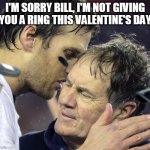 No Ring | I'M SORRY BILL, I'M NOT GIVING YOU A RING THIS VALENTINE'S DAY | image tagged in tom brady whisper to belichick | made w/ Imgflip meme maker
