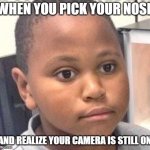 It has happened to you... | WHEN YOU PICK YOUR NOSE; AND REALIZE YOUR CAMERA IS STILL ON | image tagged in awkward kid,school,online school,funny memes,memes,relatable | made w/ Imgflip meme maker
