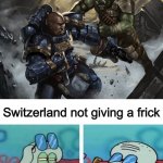 Space marine fighting a Ork while Squidward doesn't care | The world fighting each other again in WWII; Switzerland not giving a frick | image tagged in space marine fighting a ork while squidward doesn't care,switzerland,ww2 | made w/ Imgflip meme maker