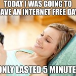 Internet free day only lasted 5 days | TODAY I WAS GOING TO HAVE AN INTERNET FREE DAY. I ONLY LASTED 5 MINUTES | image tagged in texting girl,funny,memes,meme,funny memes,funny meme | made w/ Imgflip meme maker