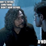 Serious Black | VOLDEMORT'S TRYING TO GET SOMETHING 
SOMETHING HE DIDN'T HAVE BEFORE; A NOSE? | image tagged in sirius black | made w/ Imgflip meme maker