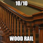 woodrail | 10/10; WOOD RAIL | image tagged in woodrail | made w/ Imgflip meme maker