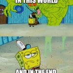 Spongebob Satan monster | SATAN RULES IN THIS WORLD; AND IN THE END, YOU'RE DEFEATED FOREVER | image tagged in spongebob monster | made w/ Imgflip meme maker