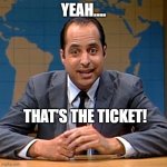That's the Ticket | YEAH.... THAT'S THE TICKET! | image tagged in jon,funny memes | made w/ Imgflip meme maker