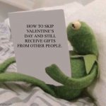 KERMIT READING MEME | HOW TO SKIP VALENTINE’S DAY AND STILL RECEIVE GIFTS FROM OTHER PEOPLE. | image tagged in kermit reading meme | made w/ Imgflip meme maker