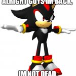 im back poggers. | ALRIGHT GUYS IM BACK, IM NOT DEAD. | image tagged in shadow the hedgehog t pose,im not dead | made w/ Imgflip meme maker