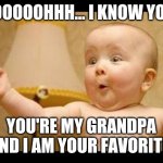Happy Baby | OOOOOOHHH... I KNOW YOU! YOU'RE MY GRANDPA AND I AM YOUR FAVORITE | image tagged in happy baby | made w/ Imgflip meme maker