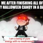 I am a pure being of energy with no weaknesses | ME AFTER FINISHING ALL OF MY HALLOWEEN CANDY IN A DAY:; I am a being of pure energy with no weaknesses | image tagged in i am a pure being of energy with no weaknesses,gravity falls,halloween,candy | made w/ Imgflip meme maker