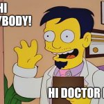 Hi Doctor Fauci | HI EVERYBODY! HI DOCTOR FAUCI! | image tagged in hi doctor nick,dr fauci | made w/ Imgflip meme maker