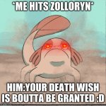 That one moment | *ME HITS ZOLLORYN*; HIM:YOUR DEATH WISH IS BOUTTA BE GRANTED :D | image tagged in meme | made w/ Imgflip meme maker