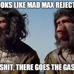 Spaceballs Apes | LOOKS LIKE MAD MAX REJECTS; WELL SHIT, THERE GOES THE GASOLINE | image tagged in spaceballs apes | made w/ Imgflip meme maker