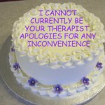 Not Your Therapist (Right Now) | I CANNOT CURRENTLY BE 
YOUR THERAPIST, APOLOGIES FOR ANY
 INCONVENIENCE | image tagged in blank cake meme,mental health,therapist,please stop | made w/ Imgflip meme maker
