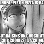 Angry teacher | PINNEAPPLE ON PIZZA IS BAD; BUT RAISINS ON CHOCOLATE CHIP COOKIES IS A CRIME | image tagged in angry teacher | made w/ Imgflip meme maker