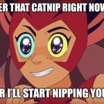 High as a kite Catra. | HAND OVER THAT CATNIP RIGHT NOW, ADORA, OR I’LL START NIPPING YOU! | image tagged in she-ra,catra,eyes sparkle,cheshire grin | made w/ Imgflip meme maker