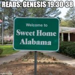 Welcome to sweet home Alabama | READS: GENESIS 19:30-38 | image tagged in welcome to sweet home alabama | made w/ Imgflip meme maker