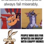 Don't beg for upvotes | PEOPLE WHO BEG FOR 
UPVOTES ON IMGFLIP 
WITH CRAPPY MEMES | image tagged in failed plan,upvote begging,imgflip,tom and jerry,wile e coyote,upvotes | made w/ Imgflip meme maker