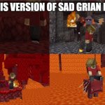 Sad Grian Nether Version | MAKE THIS VERSION OF SAD GRIAN POPULAR | image tagged in sad grian nether version | made w/ Imgflip meme maker