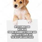 Dog holding sign | MYOTISMON AND HIS MEGA FORMS,VENOMMYOTISMON AND MALOMYOTISMON ARE THE BEST VILLAINS EVER! | image tagged in dog holding sign | made w/ Imgflip meme maker