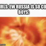 E | GIRLS: EW RUSSIA IS SO COLD
BOYS: | image tagged in gifs,communism,boys vs girls,russia | made w/ Imgflip video-to-gif maker