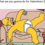 Homer-lazy | "So, what are you gonna do for Valentine's Day?"
Me: | image tagged in homer-lazy,valentine's day,memes,funny,relatable,valentines day | made w/ Imgflip meme maker