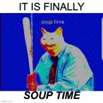 Soup Time Cat | IT IS FINALLY; SOUP TIME | image tagged in soup time cat | made w/ Imgflip meme maker