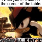 Ow The Edge | When you slip and hit the corner of the table: | image tagged in ow the edge | made w/ Imgflip meme maker