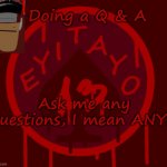 Im doin a Q & A | Doing a Q & A; Ask me any questions, I mean ANY... | image tagged in eyitayo13's temporary announcement template | made w/ Imgflip meme maker