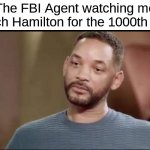 Some people get it. | The FBI Agent watching me watch Hamilton for the 1000th time | image tagged in sad will smith | made w/ Imgflip meme maker